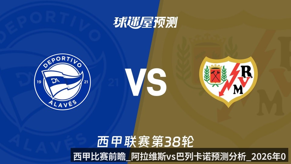 西甲比赛前瞻_阿拉维斯vs巴列卡诺预测分析_2026年05月24日_